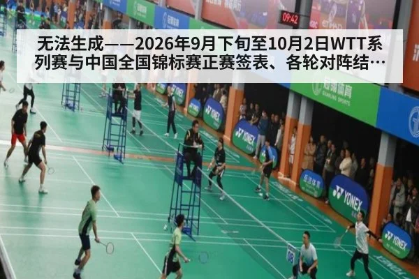 无法生成——2026年9月下旬至10月2日WTT系列赛与中国全国锦标赛正赛签表、各轮对阵结果及临场比分无可核验公开来源（请求编号234-乒乓球）