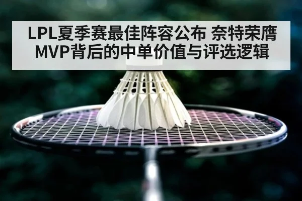 LPL夏季赛最佳阵容公布 奈特荣膺MVP背后的中单价值与评选逻辑